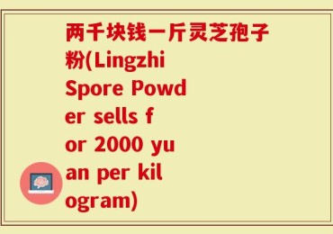 两千块钱一斤灵芝孢子粉(Lingzhi Spore Powder sells for 2000 yuan per kilogram)