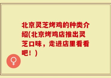 北京灵芝烤鸡的种类介绍(北京烤鸡店推出灵芝口味，走进店里看看吧！)