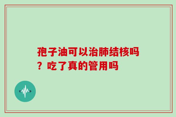 孢子油可以结核吗？吃了真的管用吗