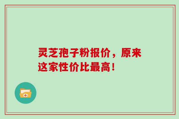 灵芝孢子粉报价，原来这家性价比高！