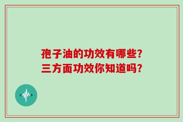 孢子油的功效有哪些？三方面功效你知道吗？