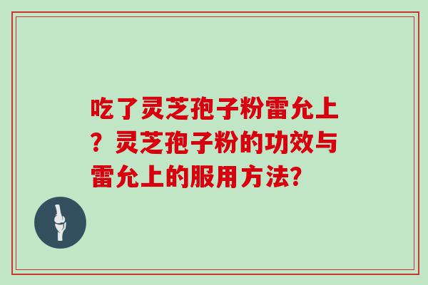 吃了灵芝孢子粉雷允上？灵芝孢子粉的功效与雷允上的服用方法？