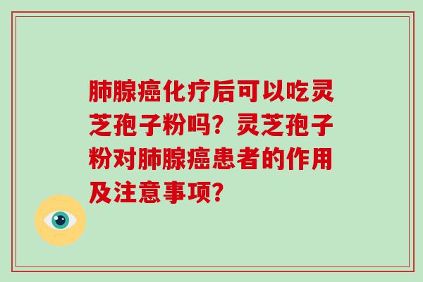 腺后可以吃灵芝孢子粉吗？灵芝孢子粉对腺患者的作用及注意事项？