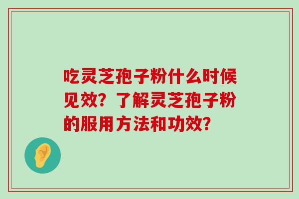 吃灵芝孢子粉什么时候见效？了解灵芝孢子粉的服用方法和功效？