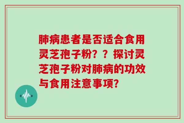 患者是否适合食用灵芝孢子粉？？探讨灵芝孢子粉对的功效与食用注意事项？