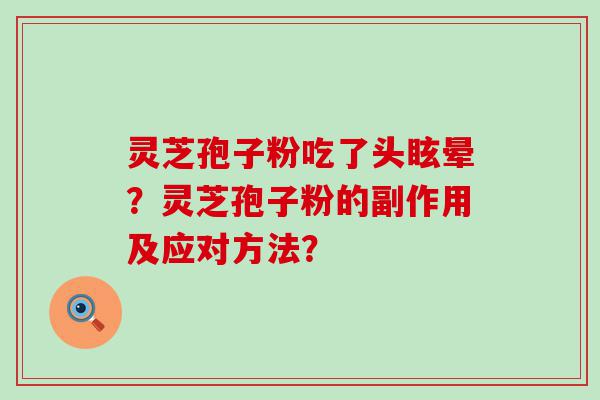 灵芝孢子粉吃了头眩晕？灵芝孢子粉的副作用及应对方法？