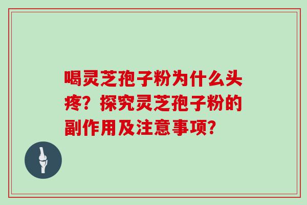 喝灵芝孢子粉为什么头疼？探究灵芝孢子粉的副作用及注意事项？