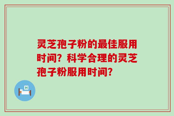 灵芝孢子粉的佳服用时间？科学合理的灵芝孢子粉服用时间？