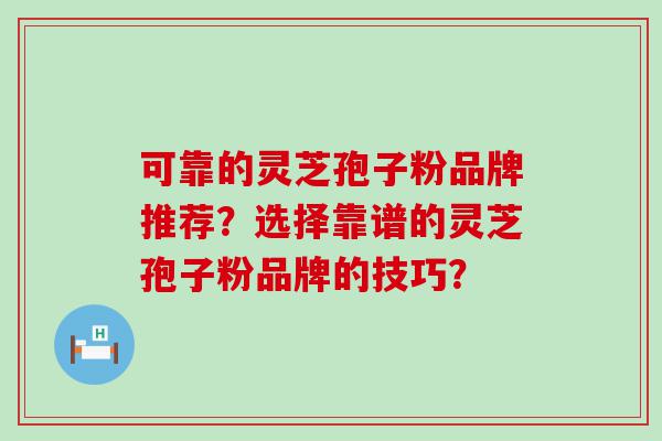 可靠的灵芝孢子粉品牌推荐？选择靠谱的灵芝孢子粉品牌的技巧？