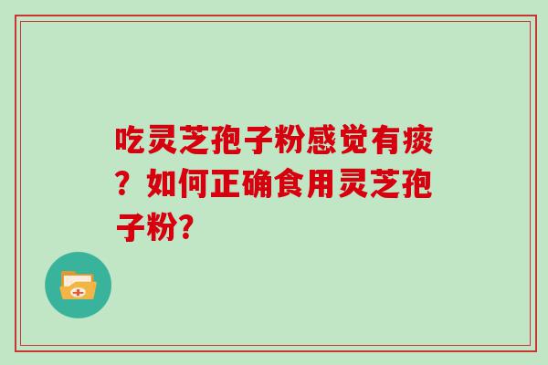 吃灵芝孢子粉感觉有痰？如何正确食用灵芝孢子粉？