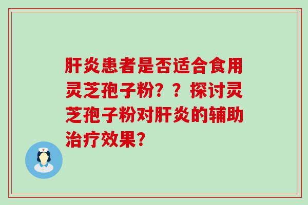 患者是否适合食用灵芝孢子粉？？探讨灵芝孢子粉对的辅助效果？