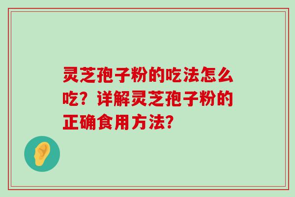 灵芝孢子粉的吃法怎么吃？详解灵芝孢子粉的正确食用方法？