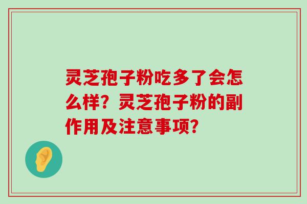 灵芝孢子粉吃多了会怎么样？灵芝孢子粉的副作用及注意事项？