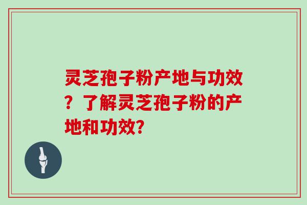 灵芝孢子粉产地与功效？了解灵芝孢子粉的产地和功效？