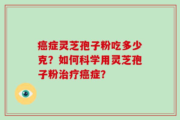 症灵芝孢子粉吃多少克？如何科学用灵芝孢子粉症？