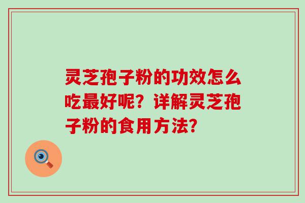 灵芝孢子粉的功效怎么吃好呢？详解灵芝孢子粉的食用方法？