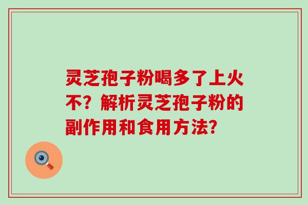 灵芝孢子粉喝多了上火不？解析灵芝孢子粉的副作用和食用方法？