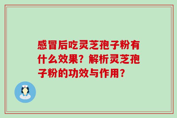 后吃灵芝孢子粉有什么效果？解析灵芝孢子粉的功效与作用？