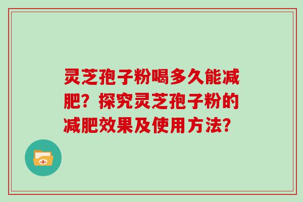 灵芝孢子粉喝多久能？探究灵芝孢子粉的效果及使用方法？