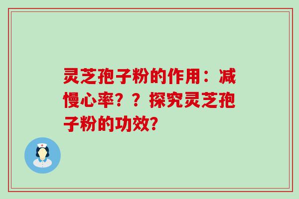 灵芝孢子粉的作用：减慢心率？？探究灵芝孢子粉的功效？