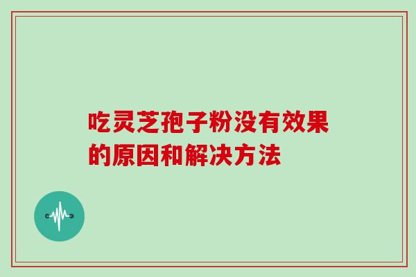 吃灵芝孢子粉没有效果的原因和解决方法