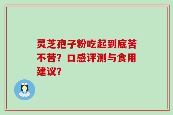 灵芝孢子粉吃起到底苦不苦？口感评测与食用建议？