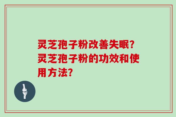 灵芝孢子粉改善？灵芝孢子粉的功效和使用方法？