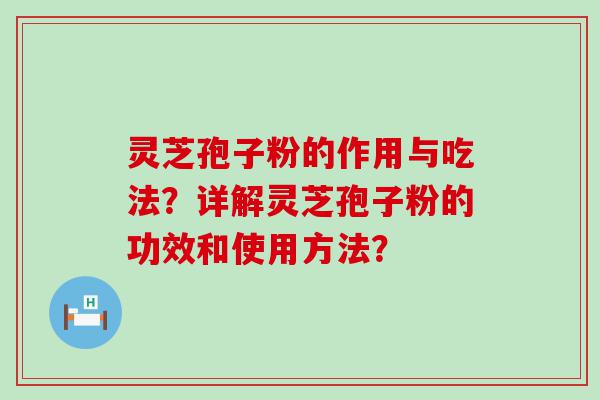 灵芝孢子粉的作用与吃法？详解灵芝孢子粉的功效和使用方法？