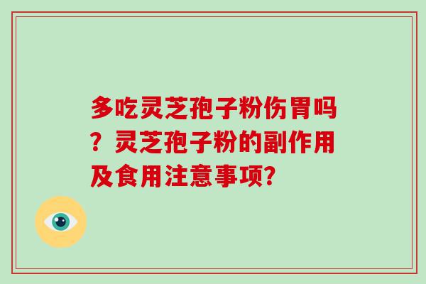 多吃灵芝孢子粉伤胃吗？灵芝孢子粉的副作用及食用注意事项？