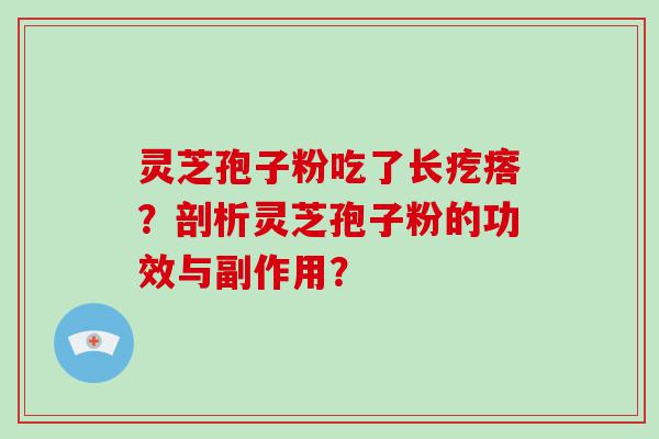 灵芝孢子粉吃了长疙瘩？剖析灵芝孢子粉的功效与副作用？