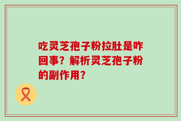 吃灵芝孢子粉拉肚是咋回事？解析灵芝孢子粉的副作用？