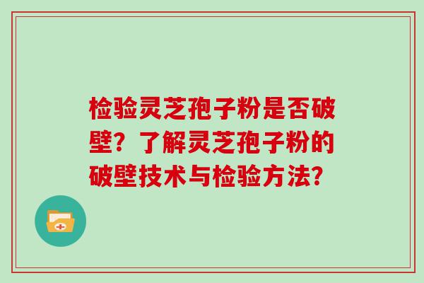 检验灵芝孢子粉是否破壁？了解灵芝孢子粉的破壁技术与检验方法？