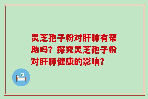 灵芝孢子粉对有帮助吗？探究灵芝孢子粉对健康的影响？