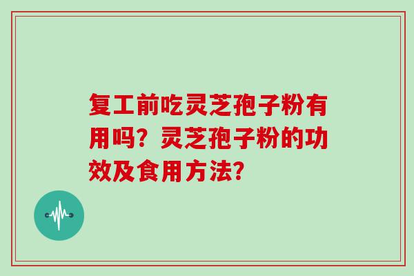 复工前吃灵芝孢子粉有用吗？灵芝孢子粉的功效及食用方法？