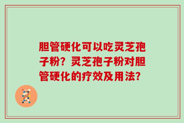 胆管硬化可以吃灵芝孢子粉？灵芝孢子粉对胆管硬化的疗效及用法？