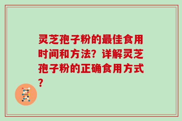 灵芝孢子粉的佳食用时间和方法？详解灵芝孢子粉的正确食用方式？