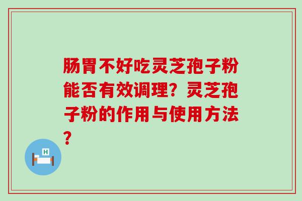 肠胃不好吃灵芝孢子粉能否有效调理？灵芝孢子粉的作用与使用方法？