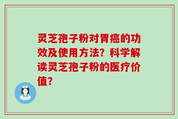 灵芝孢子粉对胃的功效及使用方法？科学解读灵芝孢子粉的医疗价值？