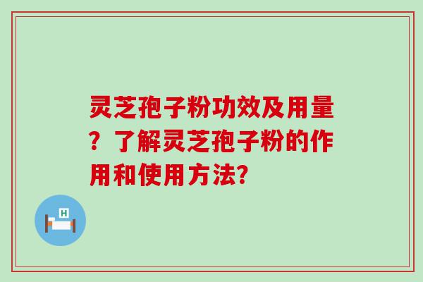 灵芝孢子粉功效及用量？了解灵芝孢子粉的作用和使用方法？