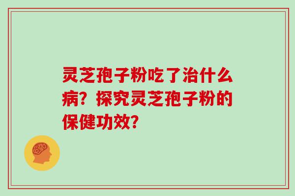 灵芝孢子粉吃了什么？探究灵芝孢子粉的保健功效？