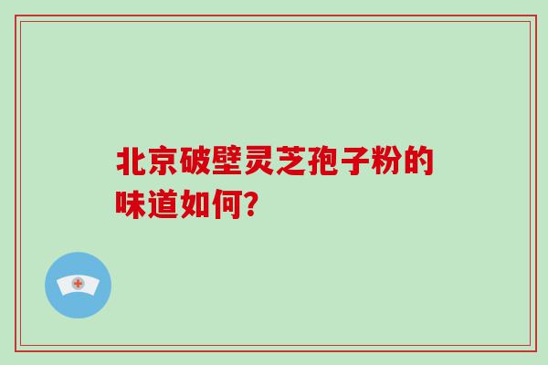 北京破壁灵芝孢子粉的味道如何？