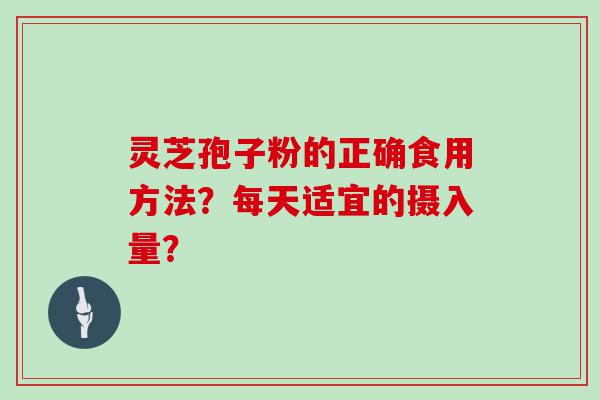 灵芝孢子粉的正确食用方法？每天适宜的摄入量？