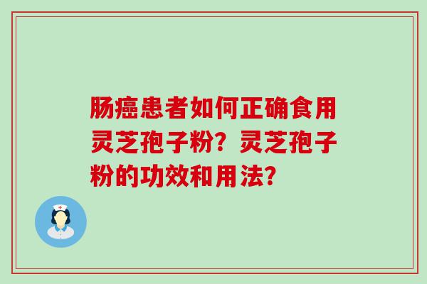 肠患者如何正确食用灵芝孢子粉？灵芝孢子粉的功效和用法？