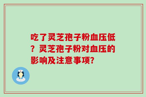 吃了灵芝孢子粉低？灵芝孢子粉对的影响及注意事项？