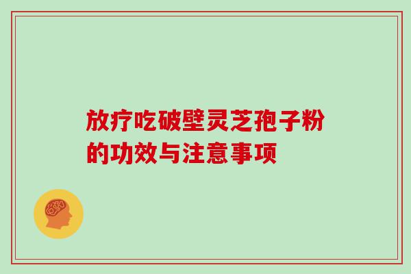 吃破壁灵芝孢子粉的功效与注意事项