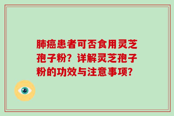 患者可否食用灵芝孢子粉？详解灵芝孢子粉的功效与注意事项？