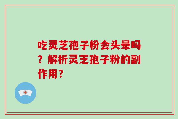 吃灵芝孢子粉会头晕吗？解析灵芝孢子粉的副作用？