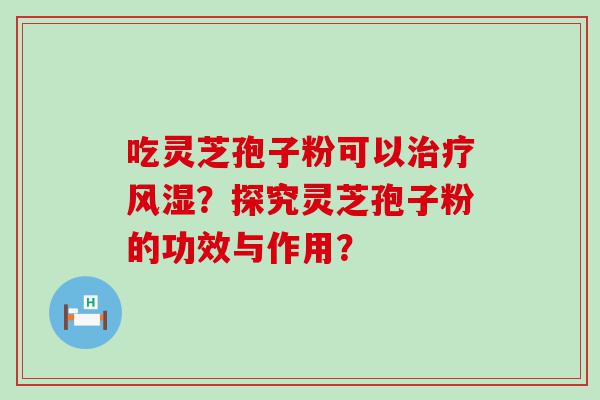 吃灵芝孢子粉可以风湿？探究灵芝孢子粉的功效与作用？