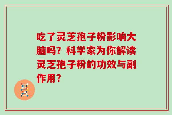 吃了灵芝孢子粉影响大脑吗？科学家为你解读灵芝孢子粉的功效与副作用？