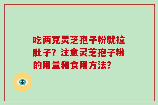 吃两克灵芝孢子粉就拉肚子？注意灵芝孢子粉的用量和食用方法？